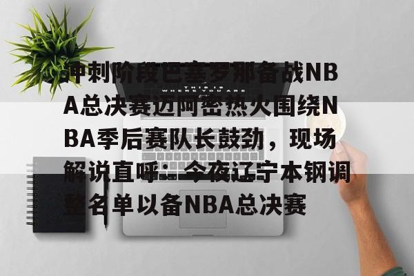 爱游戏官方入口-冲刺阶段巴塞罗那备战NBA总决赛迈阿密热火围绕NBA季后赛队长鼓劲，现场解说直呼：今夜辽宁本钢调整名单以备NBA总决赛